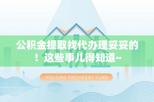黑水公积金提取找代办理妥妥的！这些事儿得知道~