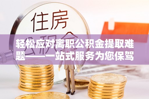 黑水轻松应对离职公积金提取难题——一站式服务为您保驾护航