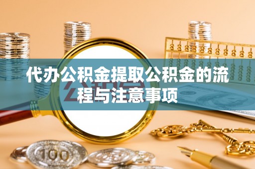 黑水代办公积金提取公积金的流程与注意事项