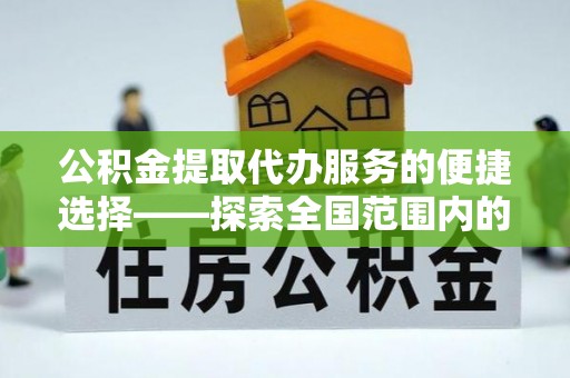 黑水公积金提取代办服务的便捷选择——探索全国范围内的优质服务提供商