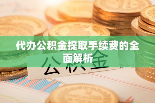 黑水代办公积金提取手续费的全面解析