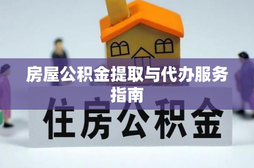 黑水房屋公积金提取与代办服务指南