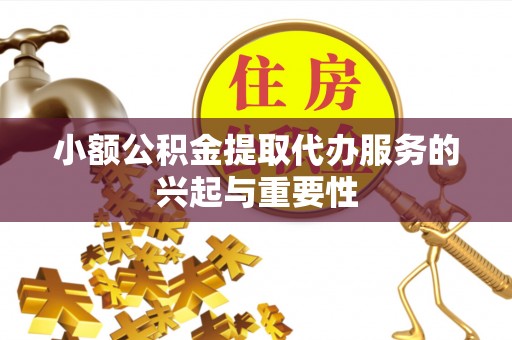 黑水小额公积金提取代办服务的兴起与重要性
