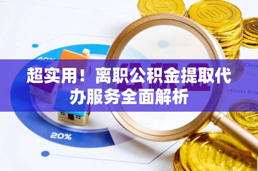 黑水超实用！离职公积金提取代办服务全面解析
