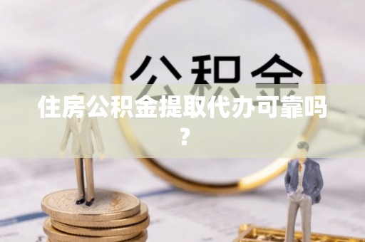 黑水住房公积金提取代办可靠吗？