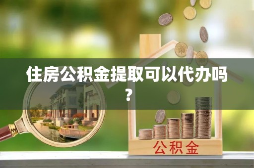 黑水住房公积金提取可以代办吗？