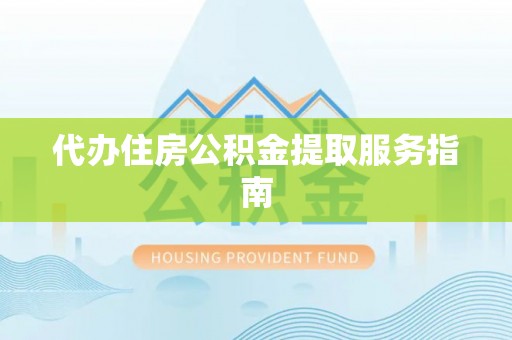 黑水代办住房公积金提取服务指南
