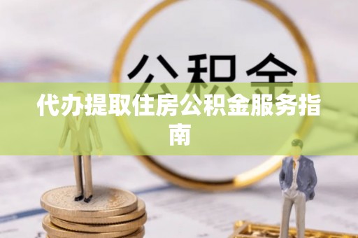 黑水代办提取住房公积金服务指南