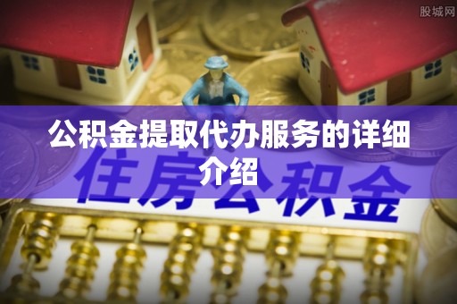 黑水公积金提取代办服务的详细介绍