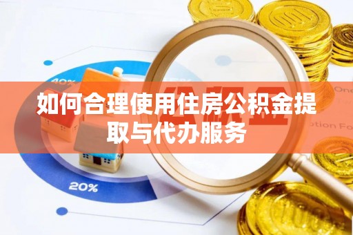 黑水如何合理使用住房公积金提取与代办服务