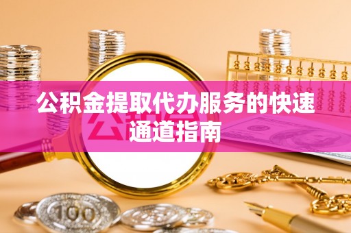 黑水公积金提取代办服务的快速通道指南