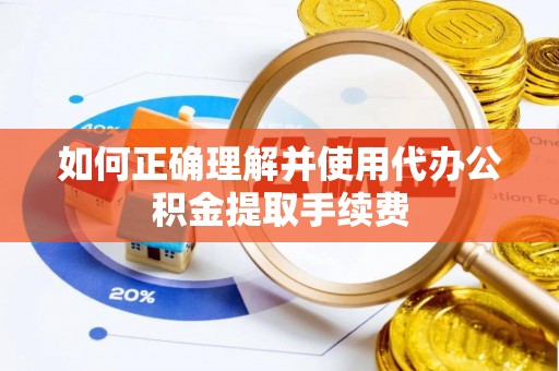 黑水如何正确理解并使用代办公积金提取手续费