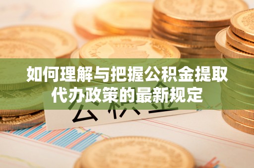 黑水如何理解与把握公积金提取代办政策的最新规定