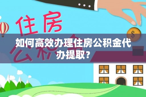 黑水如何高效办理住房公积金代办提取？