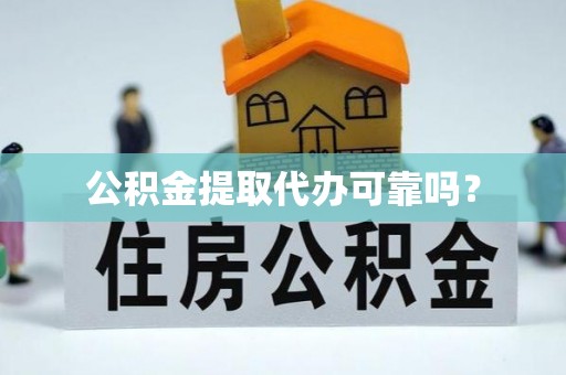 黑水公积金提取代办可靠吗？
