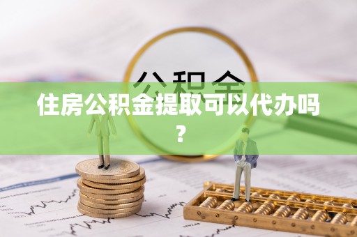 黑水住房公积金提取可以代办吗？