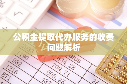 黑水公积金提取代办服务的收费问题解析