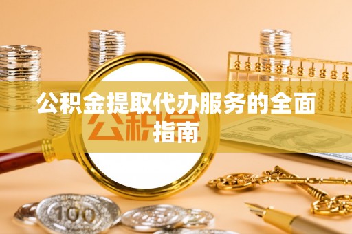 黑水公积金提取代办服务的全面指南