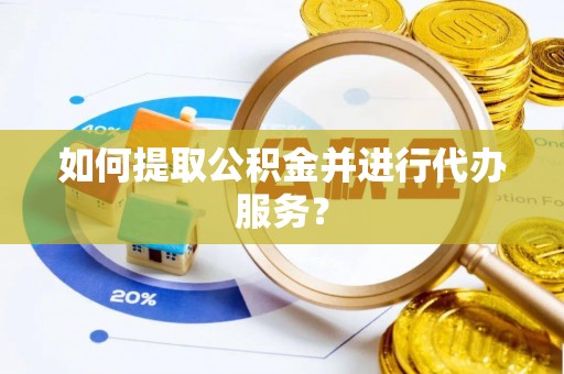 黑水如何提取公积金并进行代办服务？