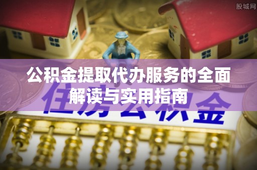 黑水公积金提取代办服务的全面解读与实用指南