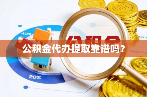 黑水公积金代办提取靠谱吗？