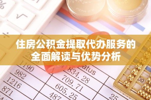 黑水住房公积金提取代办服务的全面解读与优势分析